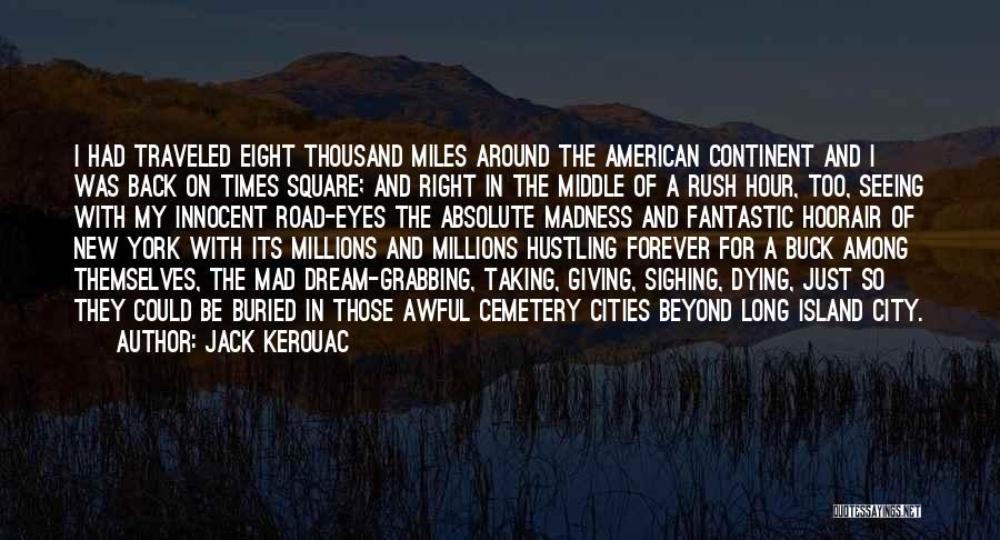 Jack Kerouac Quotes: I Had Traveled Eight Thousand Miles Around The American Continent And I Was Back On Times Square; And Right In