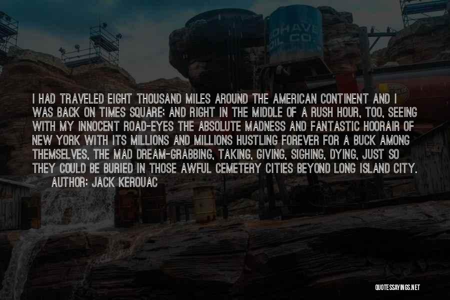 Jack Kerouac Quotes: I Had Traveled Eight Thousand Miles Around The American Continent And I Was Back On Times Square; And Right In