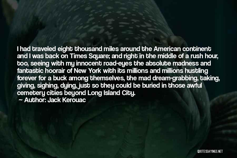 Jack Kerouac Quotes: I Had Traveled Eight Thousand Miles Around The American Continent And I Was Back On Times Square; And Right In