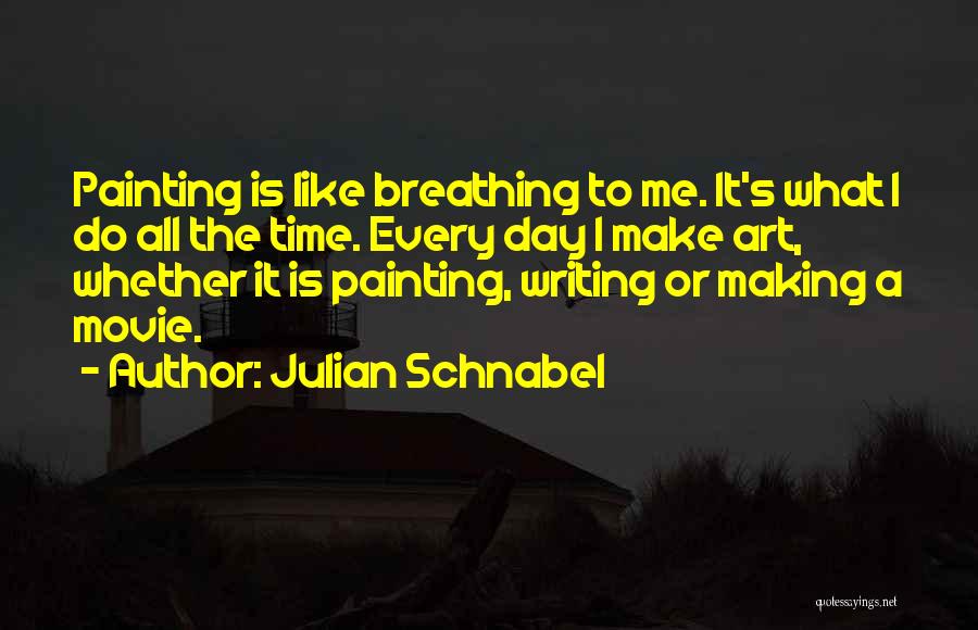 Julian Schnabel Quotes: Painting Is Like Breathing To Me. It's What I Do All The Time. Every Day I Make Art, Whether It