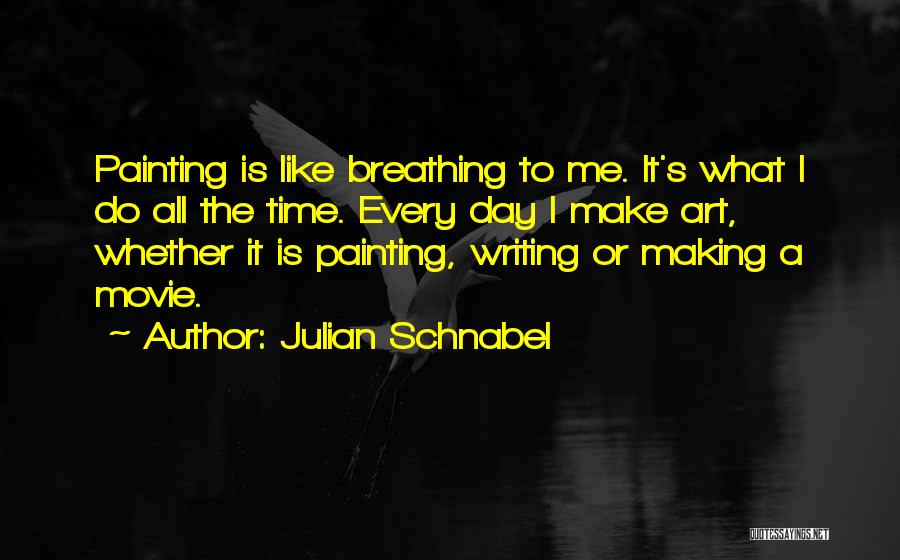 Julian Schnabel Quotes: Painting Is Like Breathing To Me. It's What I Do All The Time. Every Day I Make Art, Whether It