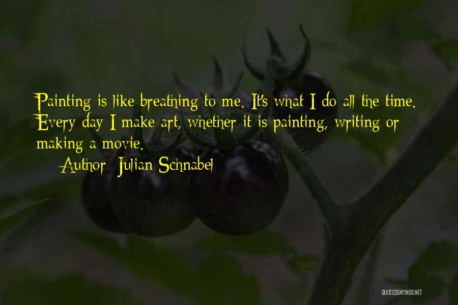 Julian Schnabel Quotes: Painting Is Like Breathing To Me. It's What I Do All The Time. Every Day I Make Art, Whether It
