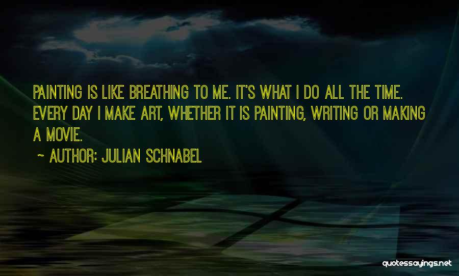 Julian Schnabel Quotes: Painting Is Like Breathing To Me. It's What I Do All The Time. Every Day I Make Art, Whether It