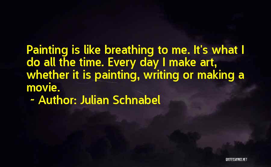 Julian Schnabel Quotes: Painting Is Like Breathing To Me. It's What I Do All The Time. Every Day I Make Art, Whether It