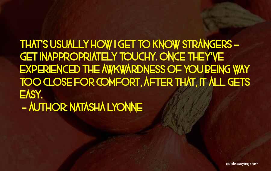 Natasha Lyonne Quotes: That's Usually How I Get To Know Strangers - Get Inappropriately Touchy. Once They've Experienced The Awkwardness Of You Being