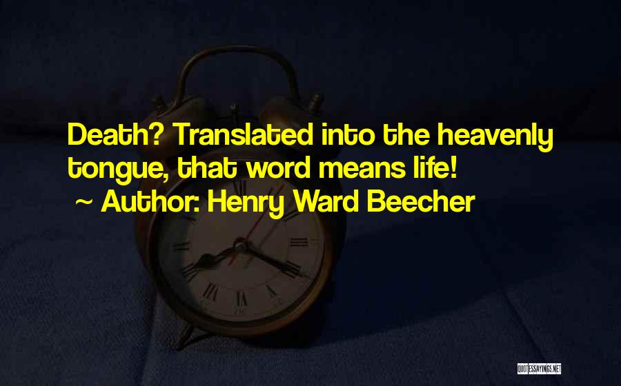 Henry Ward Beecher Quotes: Death? Translated Into The Heavenly Tongue, That Word Means Life!