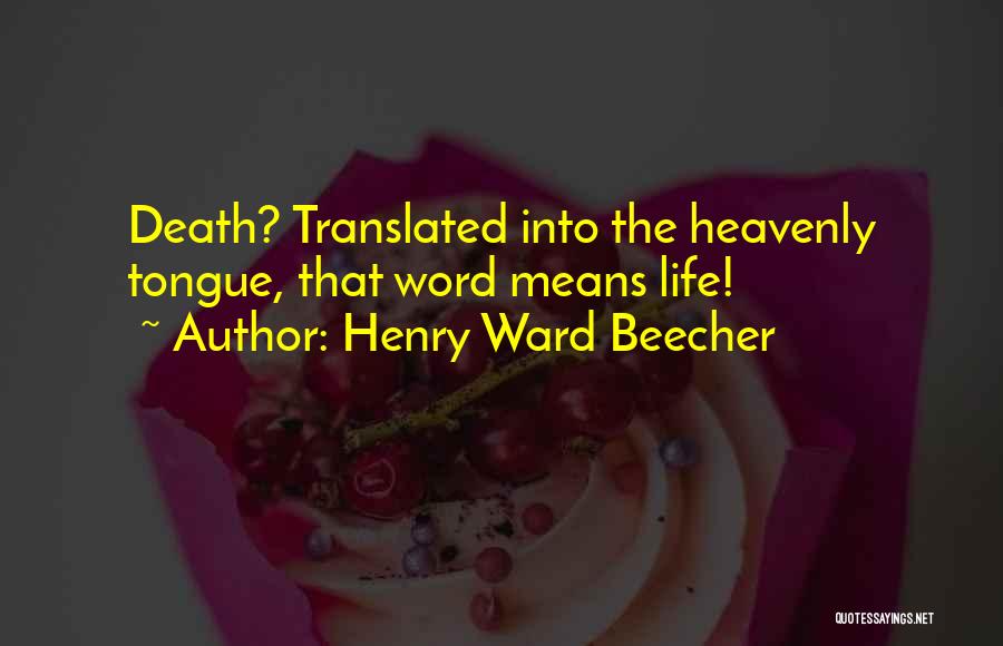 Henry Ward Beecher Quotes: Death? Translated Into The Heavenly Tongue, That Word Means Life!
