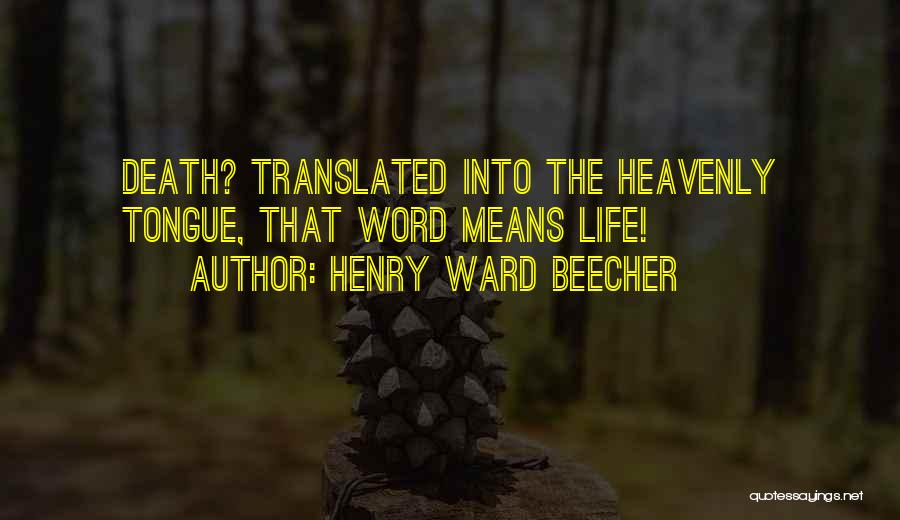 Henry Ward Beecher Quotes: Death? Translated Into The Heavenly Tongue, That Word Means Life!