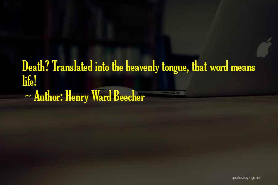 Henry Ward Beecher Quotes: Death? Translated Into The Heavenly Tongue, That Word Means Life!