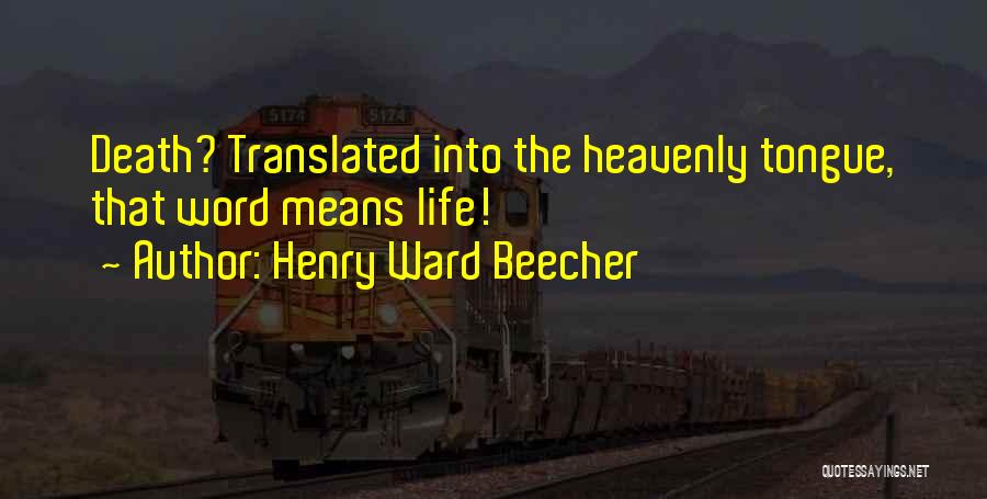 Henry Ward Beecher Quotes: Death? Translated Into The Heavenly Tongue, That Word Means Life!