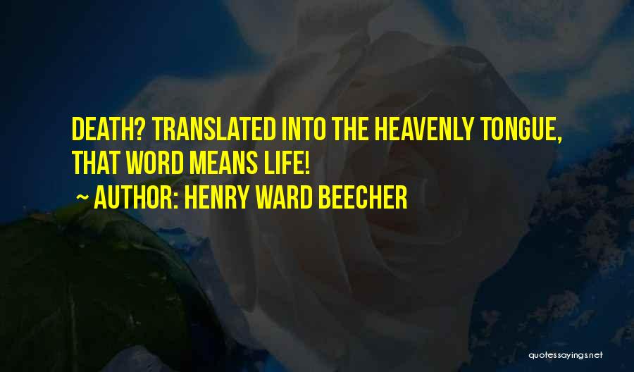 Henry Ward Beecher Quotes: Death? Translated Into The Heavenly Tongue, That Word Means Life!