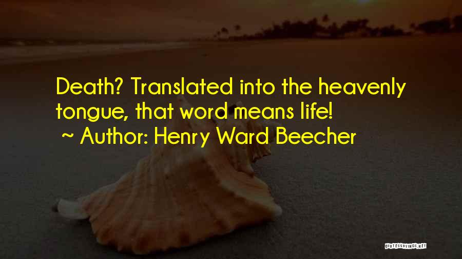 Henry Ward Beecher Quotes: Death? Translated Into The Heavenly Tongue, That Word Means Life!