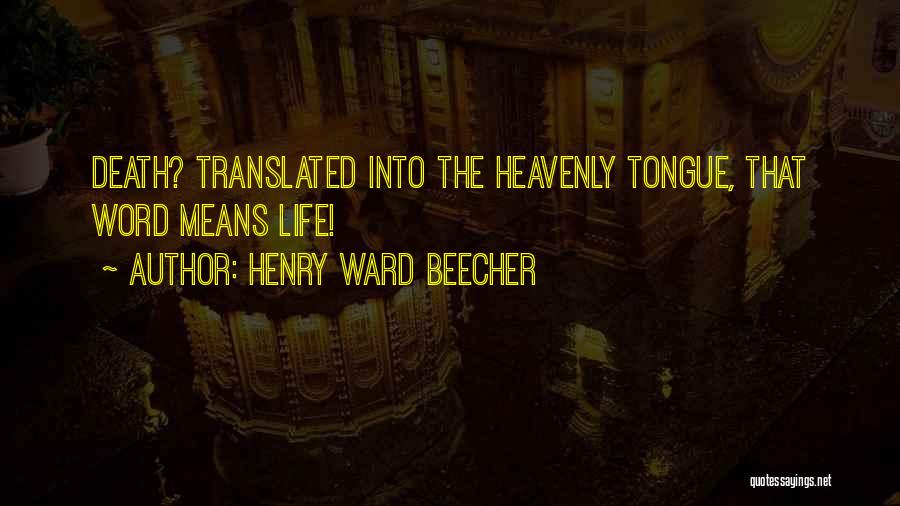 Henry Ward Beecher Quotes: Death? Translated Into The Heavenly Tongue, That Word Means Life!
