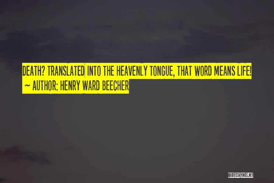 Henry Ward Beecher Quotes: Death? Translated Into The Heavenly Tongue, That Word Means Life!