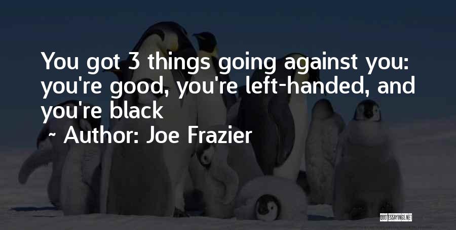 Joe Frazier Quotes: You Got 3 Things Going Against You: You're Good, You're Left-handed, And You're Black