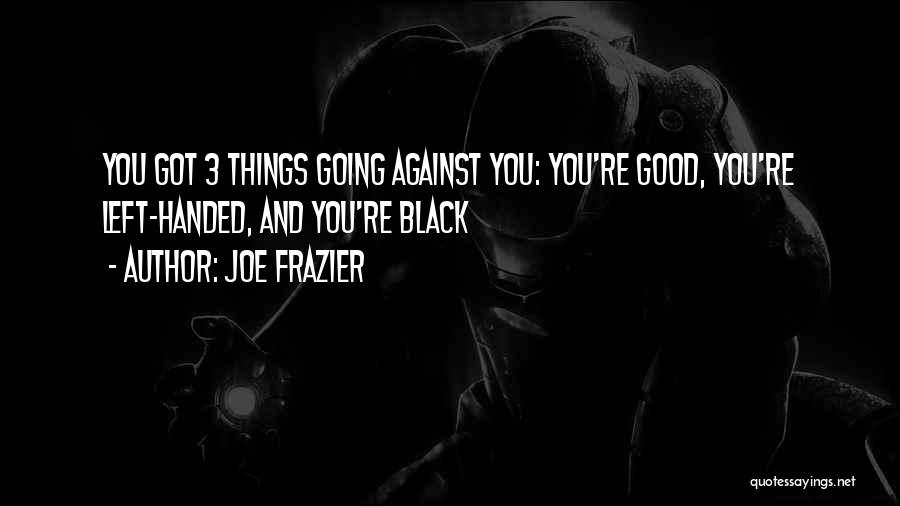 Joe Frazier Quotes: You Got 3 Things Going Against You: You're Good, You're Left-handed, And You're Black