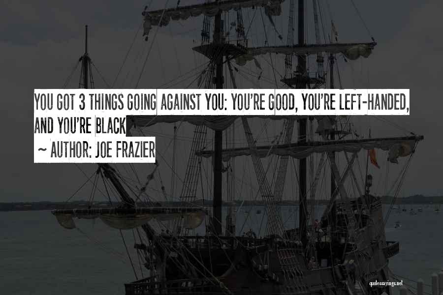 Joe Frazier Quotes: You Got 3 Things Going Against You: You're Good, You're Left-handed, And You're Black