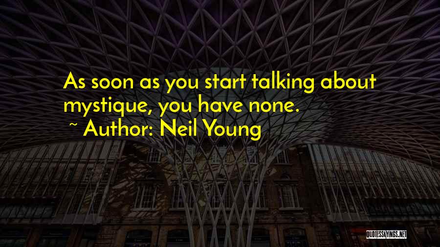 Neil Young Quotes: As Soon As You Start Talking About Mystique, You Have None.