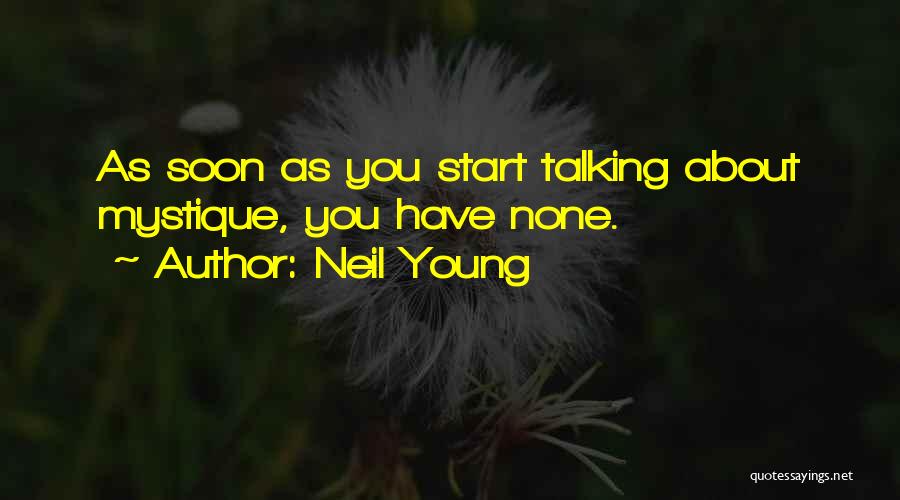 Neil Young Quotes: As Soon As You Start Talking About Mystique, You Have None.