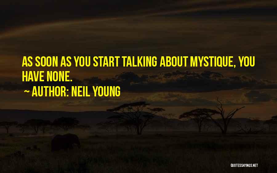 Neil Young Quotes: As Soon As You Start Talking About Mystique, You Have None.