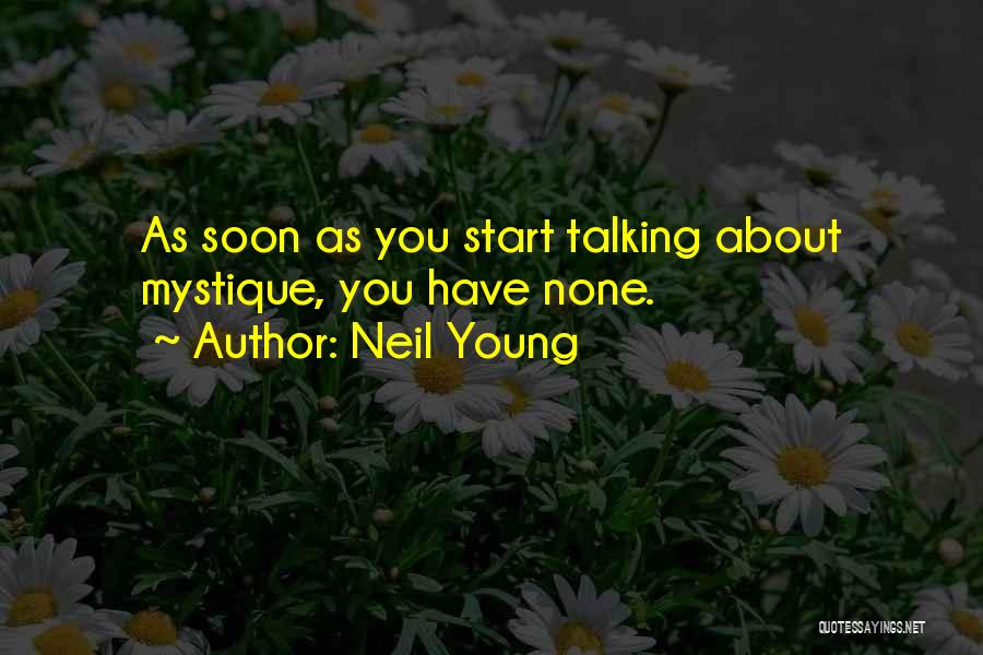 Neil Young Quotes: As Soon As You Start Talking About Mystique, You Have None.