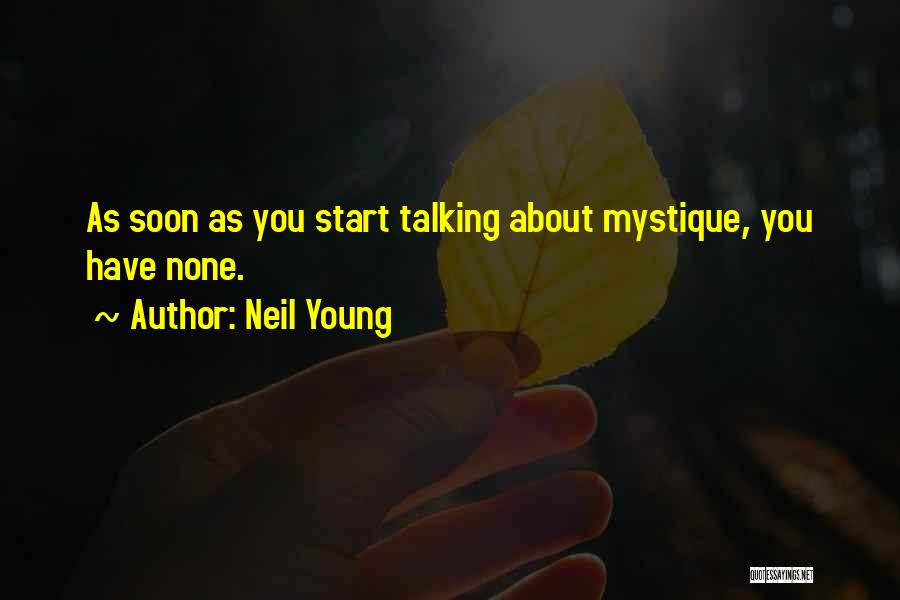 Neil Young Quotes: As Soon As You Start Talking About Mystique, You Have None.