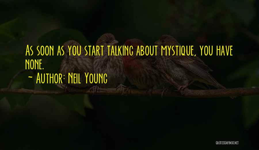 Neil Young Quotes: As Soon As You Start Talking About Mystique, You Have None.