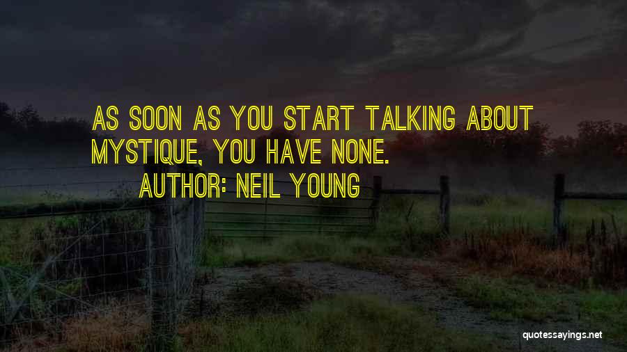 Neil Young Quotes: As Soon As You Start Talking About Mystique, You Have None.