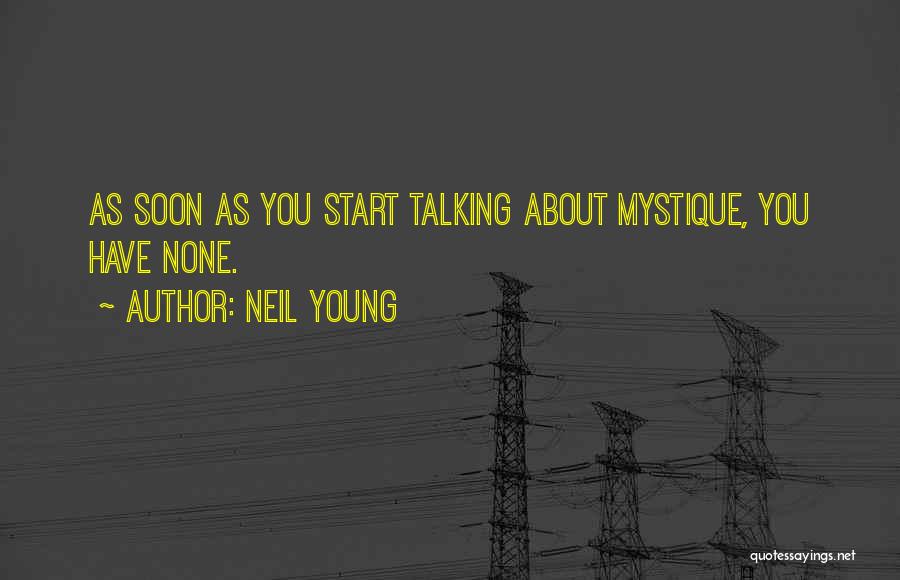 Neil Young Quotes: As Soon As You Start Talking About Mystique, You Have None.