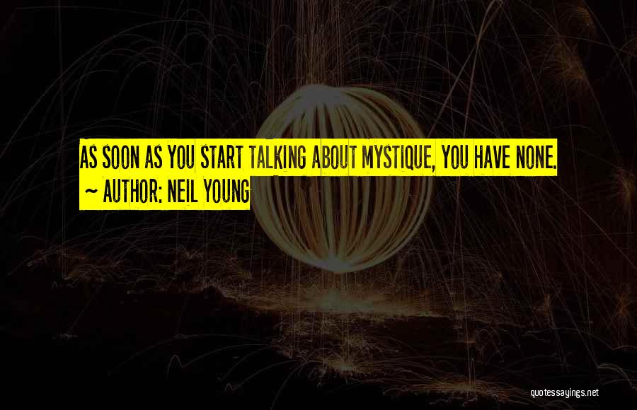 Neil Young Quotes: As Soon As You Start Talking About Mystique, You Have None.