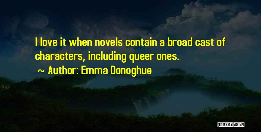 Emma Donoghue Quotes: I Love It When Novels Contain A Broad Cast Of Characters, Including Queer Ones.