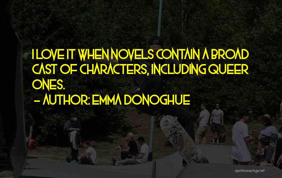 Emma Donoghue Quotes: I Love It When Novels Contain A Broad Cast Of Characters, Including Queer Ones.