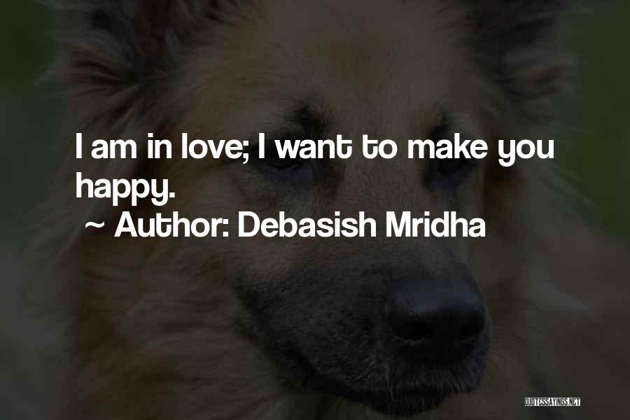 Debasish Mridha Quotes: I Am In Love; I Want To Make You Happy.