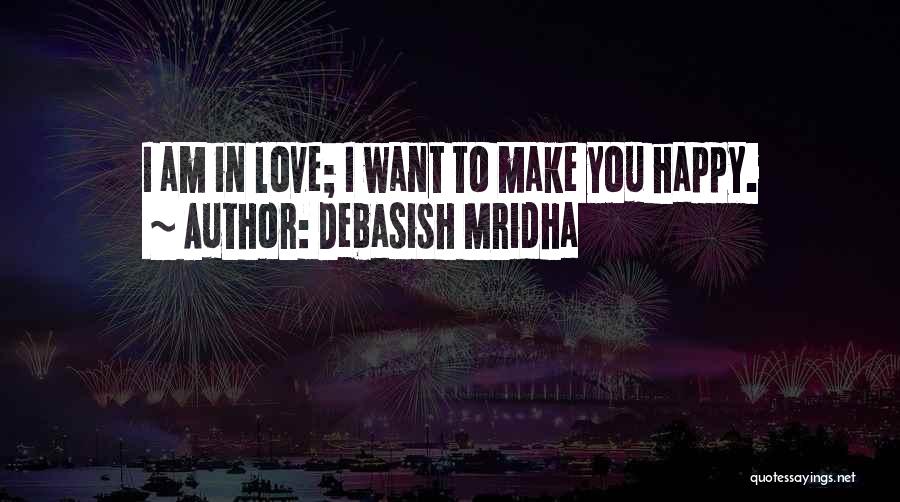 Debasish Mridha Quotes: I Am In Love; I Want To Make You Happy.