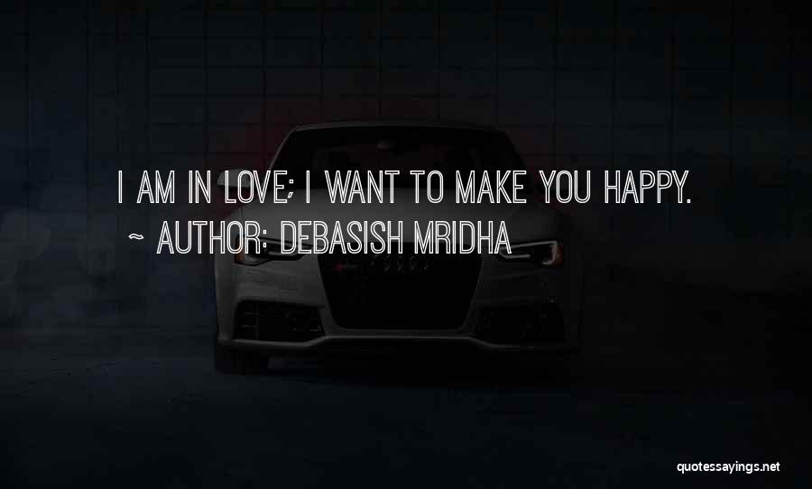 Debasish Mridha Quotes: I Am In Love; I Want To Make You Happy.