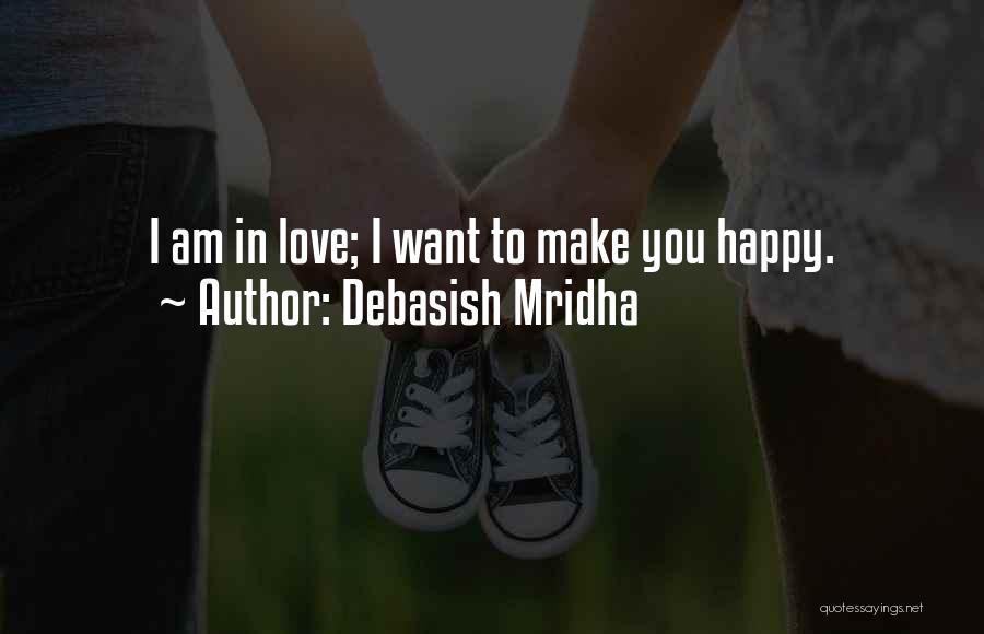 Debasish Mridha Quotes: I Am In Love; I Want To Make You Happy.