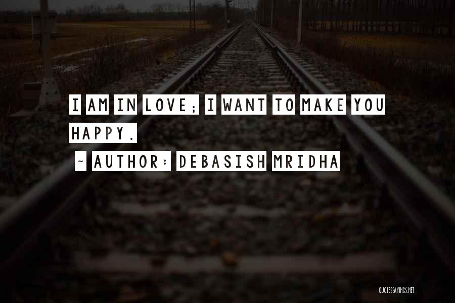 Debasish Mridha Quotes: I Am In Love; I Want To Make You Happy.