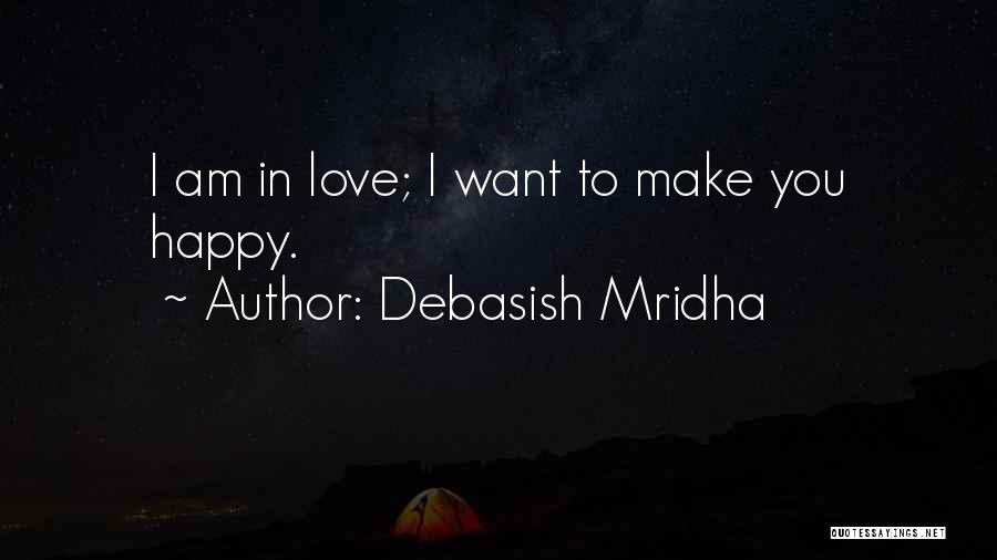 Debasish Mridha Quotes: I Am In Love; I Want To Make You Happy.