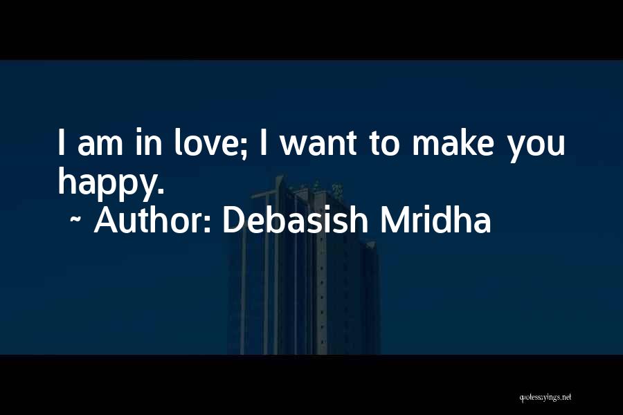 Debasish Mridha Quotes: I Am In Love; I Want To Make You Happy.