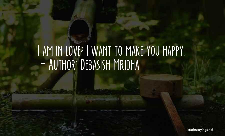 Debasish Mridha Quotes: I Am In Love; I Want To Make You Happy.