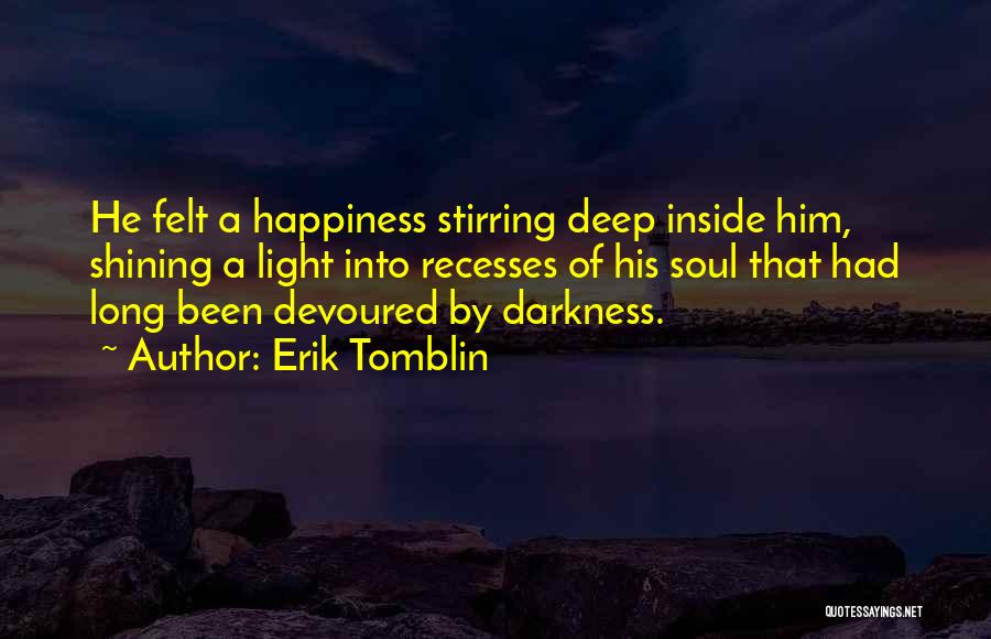 Erik Tomblin Quotes: He Felt A Happiness Stirring Deep Inside Him, Shining A Light Into Recesses Of His Soul That Had Long Been