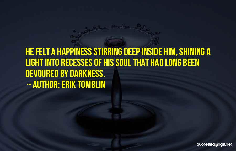 Erik Tomblin Quotes: He Felt A Happiness Stirring Deep Inside Him, Shining A Light Into Recesses Of His Soul That Had Long Been