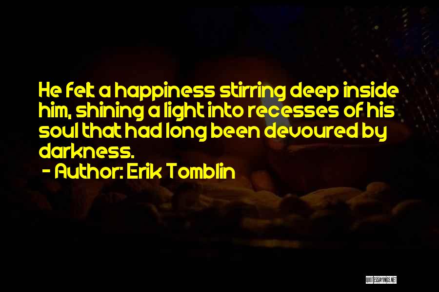Erik Tomblin Quotes: He Felt A Happiness Stirring Deep Inside Him, Shining A Light Into Recesses Of His Soul That Had Long Been