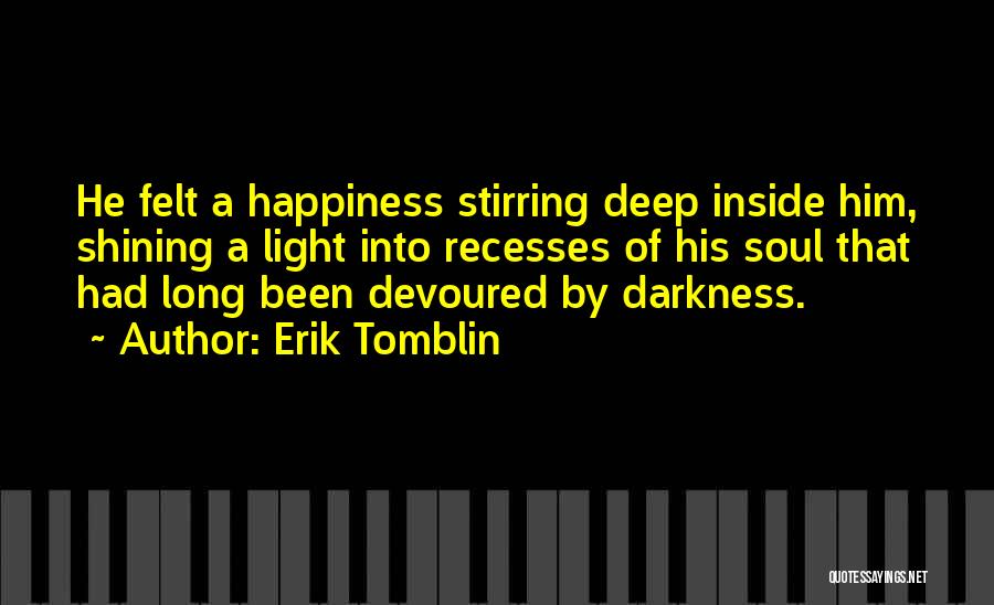 Erik Tomblin Quotes: He Felt A Happiness Stirring Deep Inside Him, Shining A Light Into Recesses Of His Soul That Had Long Been