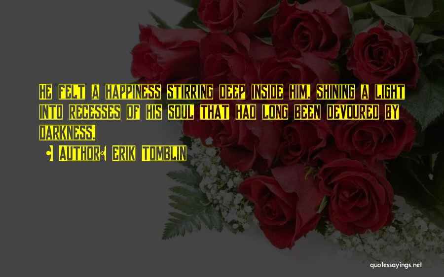 Erik Tomblin Quotes: He Felt A Happiness Stirring Deep Inside Him, Shining A Light Into Recesses Of His Soul That Had Long Been