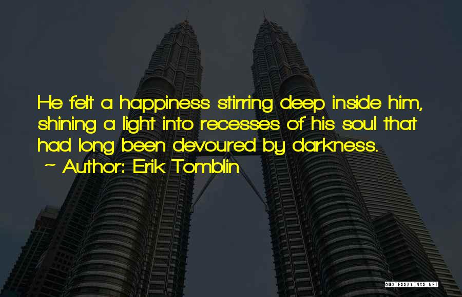 Erik Tomblin Quotes: He Felt A Happiness Stirring Deep Inside Him, Shining A Light Into Recesses Of His Soul That Had Long Been