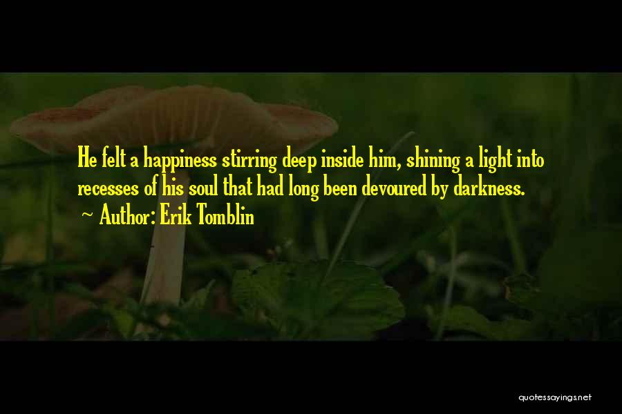 Erik Tomblin Quotes: He Felt A Happiness Stirring Deep Inside Him, Shining A Light Into Recesses Of His Soul That Had Long Been