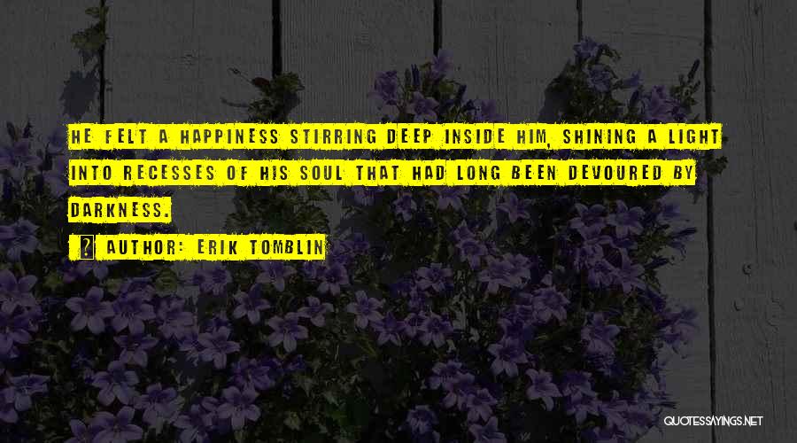 Erik Tomblin Quotes: He Felt A Happiness Stirring Deep Inside Him, Shining A Light Into Recesses Of His Soul That Had Long Been