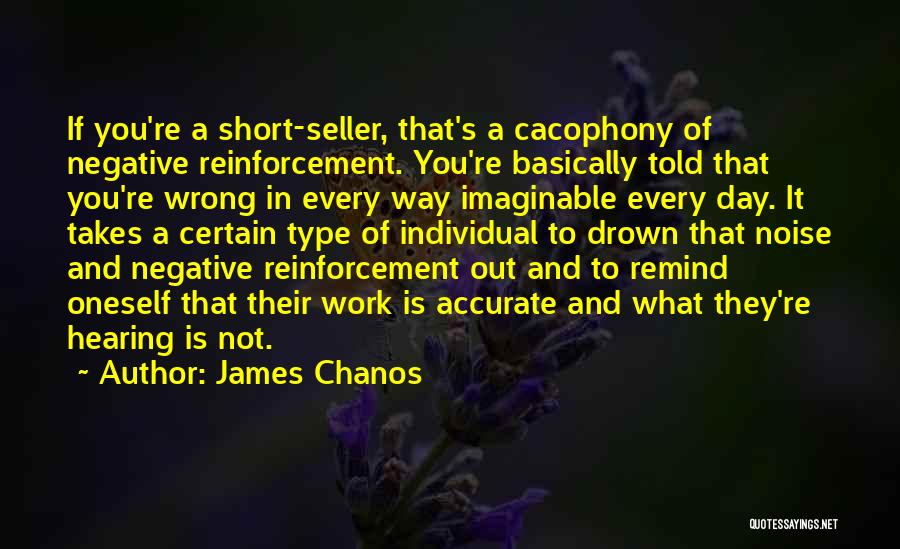 James Chanos Quotes: If You're A Short-seller, That's A Cacophony Of Negative Reinforcement. You're Basically Told That You're Wrong In Every Way Imaginable