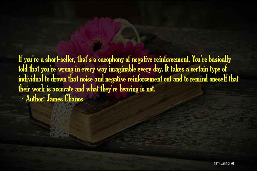 James Chanos Quotes: If You're A Short-seller, That's A Cacophony Of Negative Reinforcement. You're Basically Told That You're Wrong In Every Way Imaginable